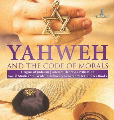 Yahweh and the Code of Morals | Origins of Judaism | Ancient Hebrew Civilization | Social Studies 6th Grade | Children’s Geography & Cultures Books