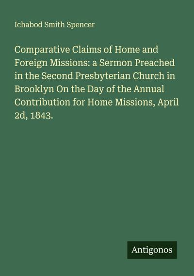 Comparative Claims of Home and Foreign Missions: a Sermon Preached in the Second Presbyterian Church in Brooklyn On the Day of the Annual Contribution for Home Missions, April 2d, 1843.