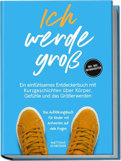 Ich werde groß: Ein einfühlsames Entdeckerbuch mit Kurzgeschichten über Körper, Gefühle und das Größerwerden - das Aufklärungsbuch für Kinder mit Antworten auf viele Fragen - inkl. Quiz, Mitmachseiten