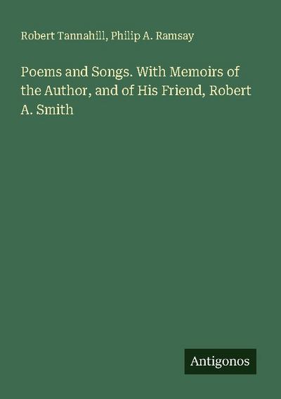Poems and Songs. With Memoirs of the Author, and of His Friend, Robert A. Smith