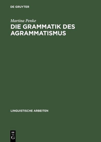 Die Grammatik des Agrammatismus: Eine linguistische Untersuchung zu Wortstellung und Flexion bei Broca-Aphasie (Linguistische Arbeiten, 378, Band 378)