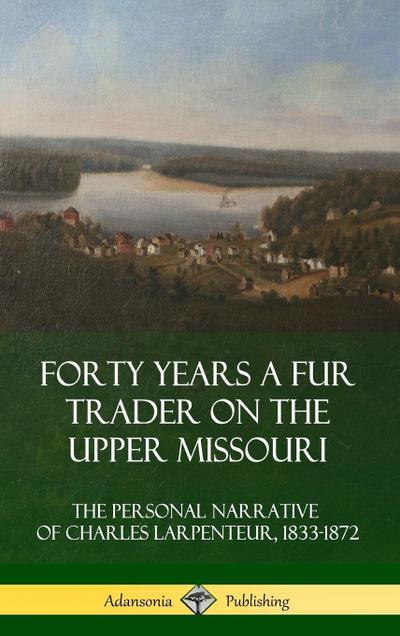 Forty Years a Fur Trader on the Upper Missouri