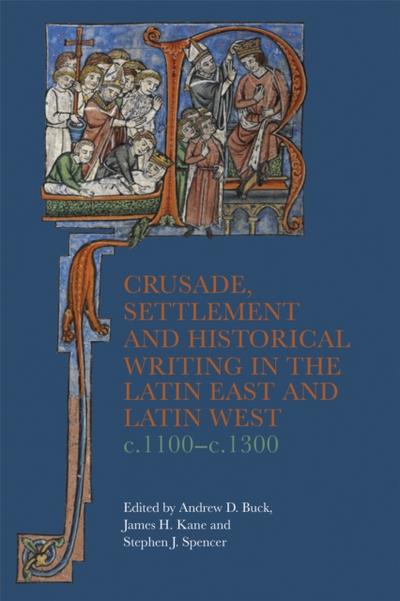 Crusade, Settlement and Historical Writing in the Latin East and Latin West, c. 1100-c.1300