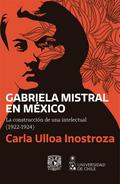 Gabriela Mistral en México. La construcción de una intelectual (1922-1924)