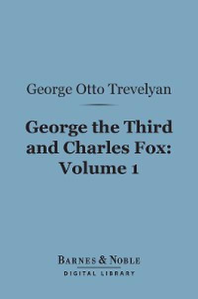 George the Third and Charles Fox, Volume 1 (Barnes & Noble Digital Library)