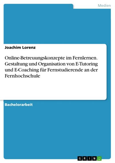 Online-Betreuungskonzepte im Fernlernen. Gestaltung und Organisation von E-Tutoring und E-Coaching für Fernstudierende an der Fernhochschule