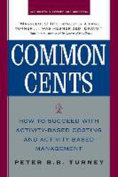 Common Cents: How to Succeed with Activity-Based Costing and Activity-Based Management