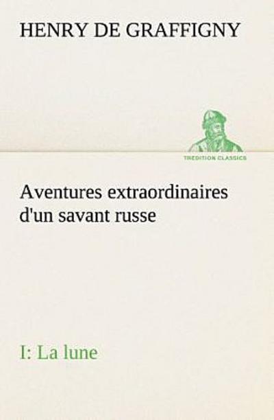 Aventures extraordinaires d’un savant russe; I. La lune