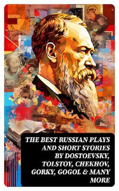 The Best Russian Plays and Short Stories by Dostoevsky, Tolstoy, Chekhov, Gorky, Gogol & many more
