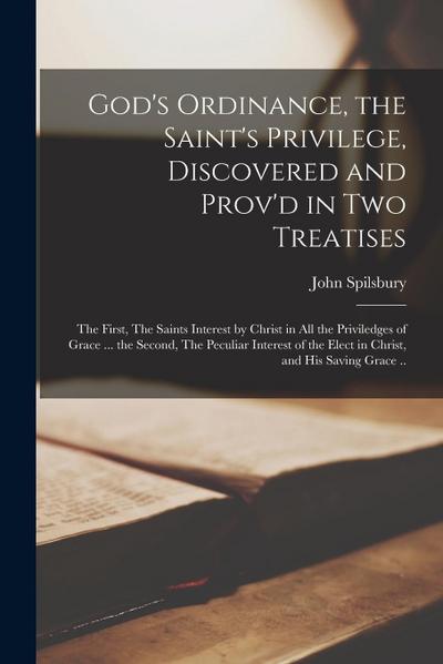 God’s Ordinance, the Saint’s Privilege, Discovered and Prov’d in Two Treatises: the First, The Saints Interest by Christ in All the Priviledges of Gra