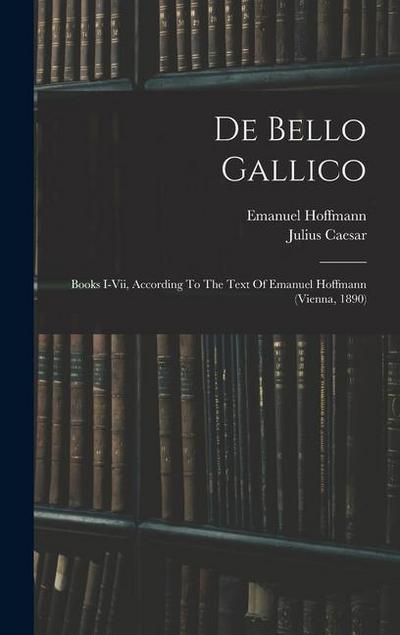 De Bello Gallico: Books I-vii, According To The Text Of Emanuel Hoffmann (vienna, 1890)