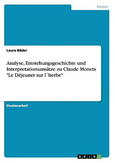 Analyse, Entstehungsgeschichte und Interpretationsansätze zu Claude Monets "Le Déjeuner sur l´herbe"