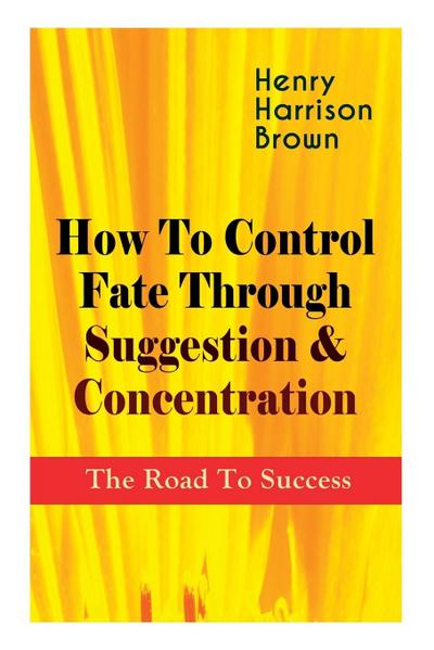 How To Control Fate Through Suggestion & Concentration