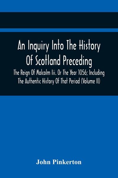An Inquiry Into The History Of Scotland Preceding The Reign Of Malcolm Iii. Or The Year 1056; Including The Authentic History Of That Period (Volume Ii)