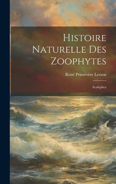 Histoire Naturelle Des Zoophytes: Acalèphes