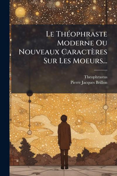 Le ThÃ(c)ophraste Moderne Ou Nouveaux Caractères Sur Les Moeurs...