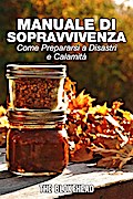 Manuale di sopravvivenza. Come prepararsi a disastri e calamità.