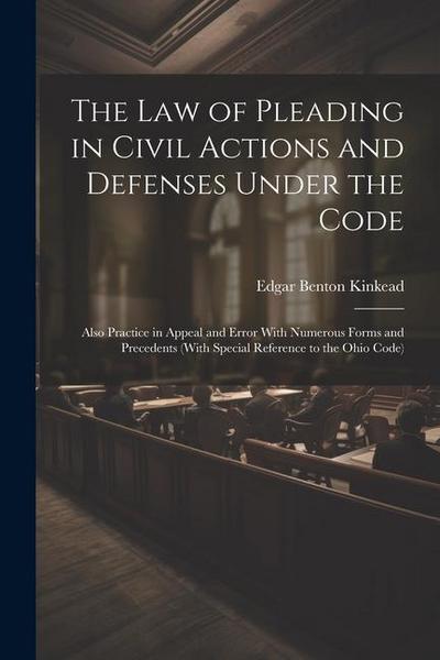 The Law of Pleading in Civil Actions and Defenses Under the Code: Also Practice in Appeal and Error With Numerous Forms and Precedents (With Special R