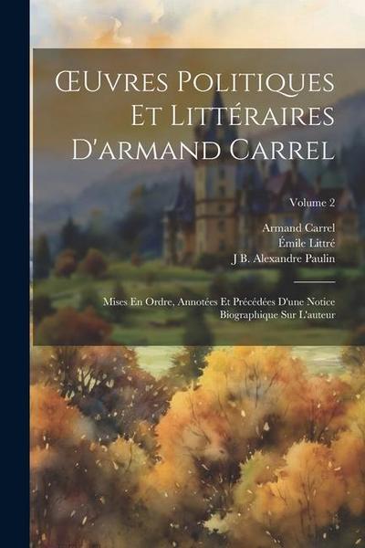 OEuvres Politiques Et Littéraires D’armand Carrel: Mises En Ordre, Annotées Et Précédées D’une Notice Biographique Sur L’auteur; Volume 2