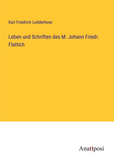 Leben und Schriften des M. Johann Friedr. Flattich