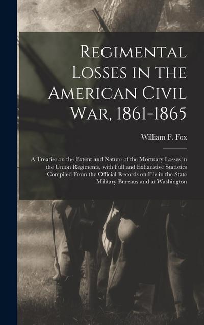 Regimental Losses in the American Civil War, 1861-1865: a Treatise on the Extent and Nature of the Mortuary Losses in the Union Regiments, With Full a