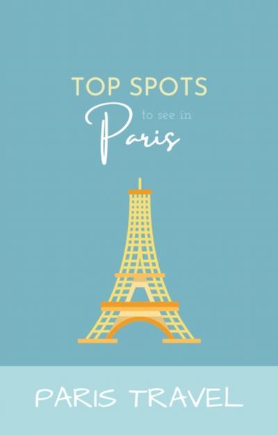 Paris Travel: Top Spots To See In Paris