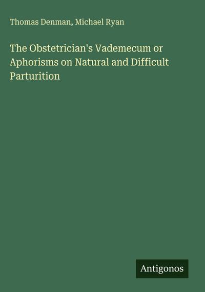 The Obstetrician’s Vademecum or Aphorisms on Natural and Difficult Parturition