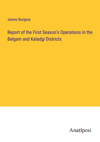 Report of the First Season’s Operations in the Belgam and Kaladgi Districts