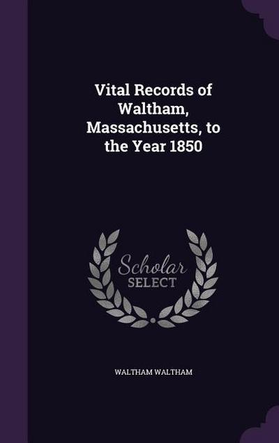 Vital Records of Waltham, Massachusetts, to the Year 1850