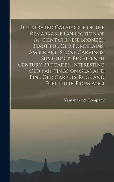 Illustrated Catalogue of the Remarkable Collection of Ancient Chinese Bronzes, Beautiful old Porcelains, Amber and Stone Carvings, Sumptuous Eighteent