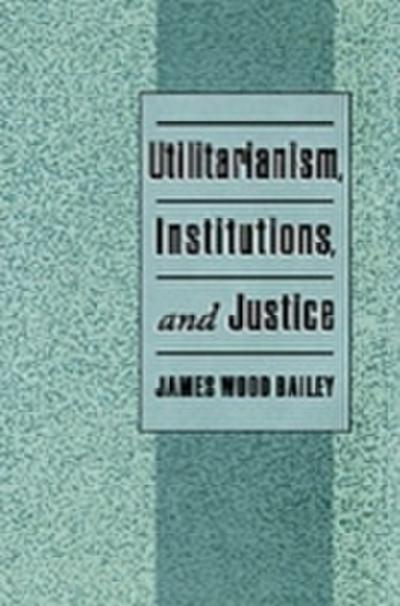 Utilitarianism, Institutions, and Justice
