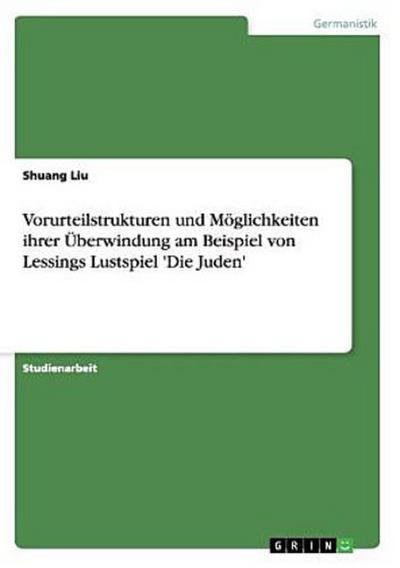 Vorurteilstrukturen und Möglichkeiten ihrer Überwindung am Beispiel von Lessings Lustspiel ’Die Juden’