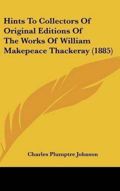 Hints To Collectors Of Original Editions Of The Works Of William Makepeace Thackeray (1885)