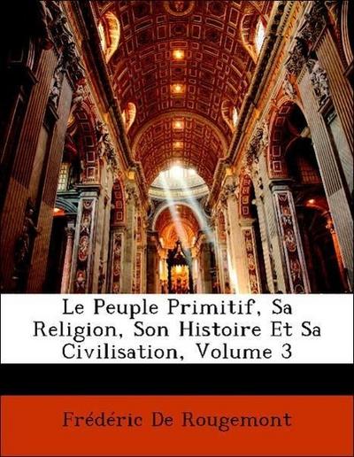 De Rougemont, F: Peuple Primitif, Sa Religion, Son Histoire