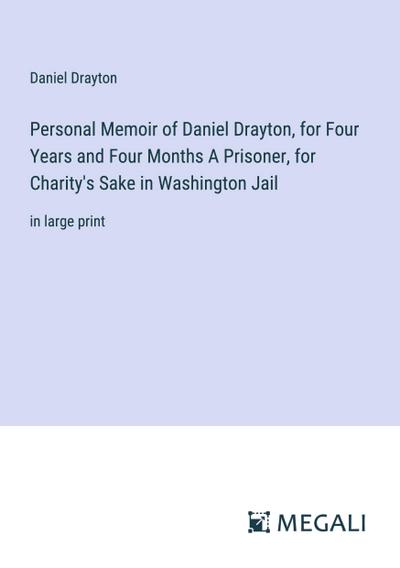 Personal Memoir of Daniel Drayton, for Four Years and Four Months A Prisoner, for Charity’s Sake in Washington Jail