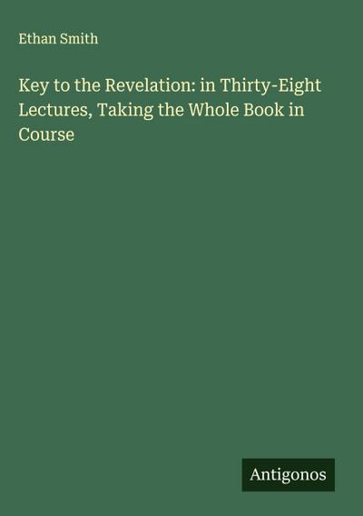 Key to the Revelation: in Thirty-Eight Lectures, Taking the Whole Book in Course