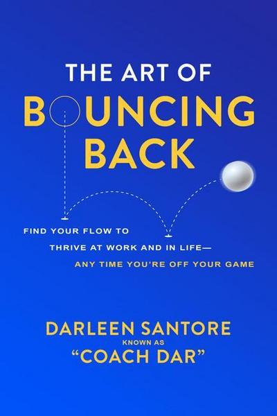 The Art of Bouncing Back: Find Your Flow to Thrive at Work and in Life -- Any Time You’re Off Your Game