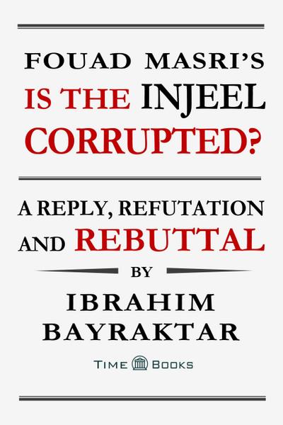 Fouad Masri’s Is the Injeel Corrupted? A Reply, Refutation and Rebuttal (Reply, Refutation and Rebuttal Series, #6)