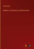 Adalbert von Chamissos sämtliche Werke