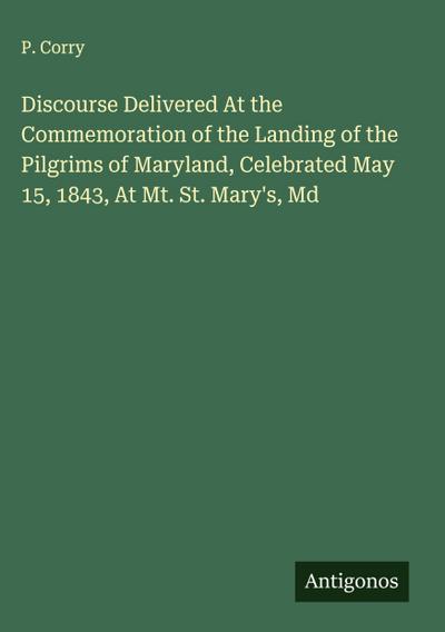 Discourse Delivered At the Commemoration of the Landing of the Pilgrims of Maryland, Celebrated May 15, 1843, At Mt. St. Mary’s, Md