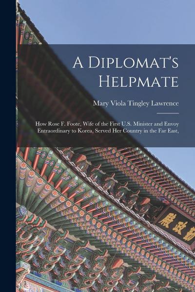 A Diplomat’s Helpmate: How Rose F. Foote, Wife of the First U.S. Minister and Envoy Entraordinary to Korea, Served Her Country in the Far Eas