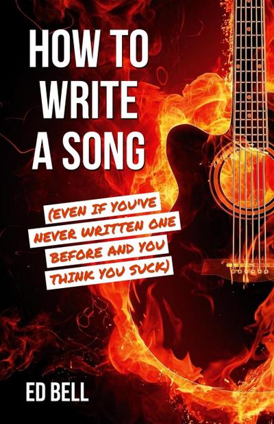 How to Write a Song (Even If You’ve Never Written One Before and You Think You Suck)