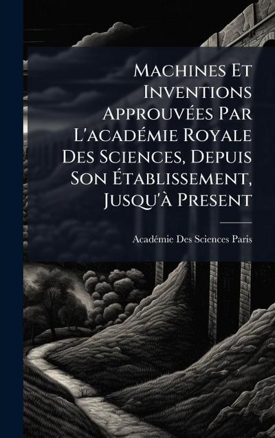 Machines Et Inventions ApprouvÃ(c)es Par L’acadÃ(c)mie Royale Des Sciences, Depuis Son Ã&#137;tablissement, Jusqu’Ã Present