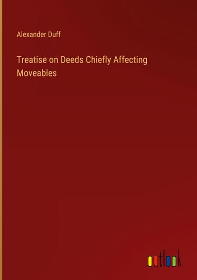 Treatise on Deeds Chiefly Affecting Moveables