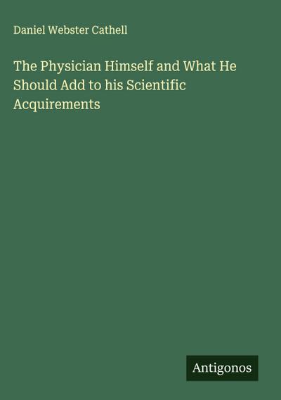 The Physician Himself and What He Should Add to his Scientific Acquirements