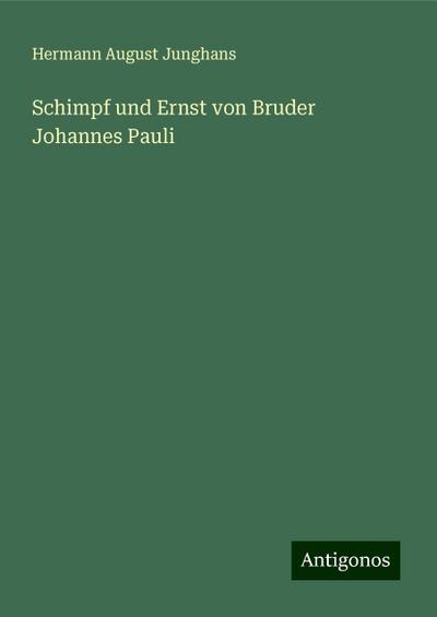 Junghans, H: Schimpf und Ernst von Bruder Johannes Pauli