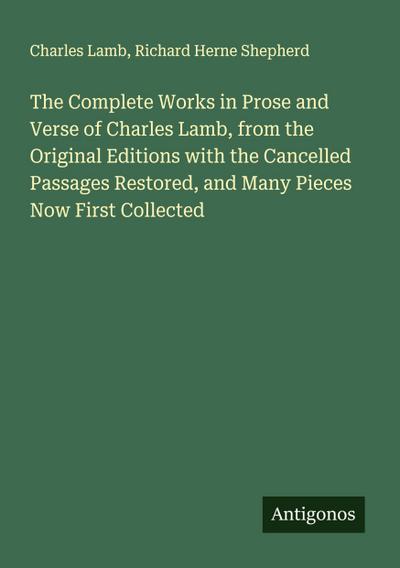 The Complete Works in Prose and Verse of Charles Lamb, from the Original Editions with the Cancelled Passages Restored, and Many Pieces Now First Collected