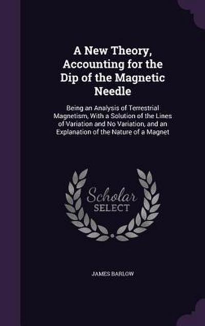 A New Theory, Accounting for the Dip of the Magnetic Needle