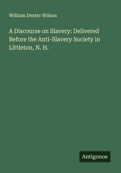 A Discourse on Slavery: Delivered Before the Anti-Slavery Society in Littleton, N. H.