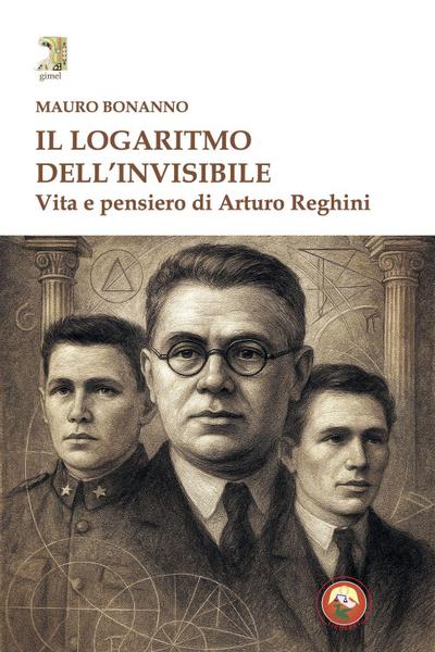 Il logaritmo dell’invisibile. Vita e pensiero di Arturo Reghini